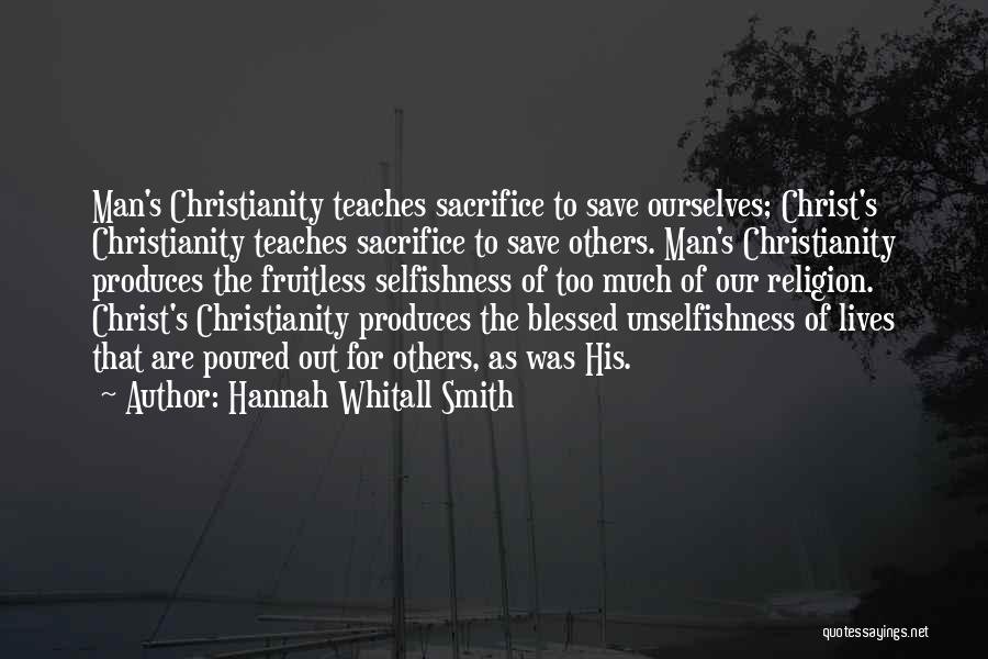 Hannah Whitall Smith Quotes: Man's Christianity Teaches Sacrifice To Save Ourselves; Christ's Christianity Teaches Sacrifice To Save Others. Man's Christianity Produces The Fruitless Selfishness