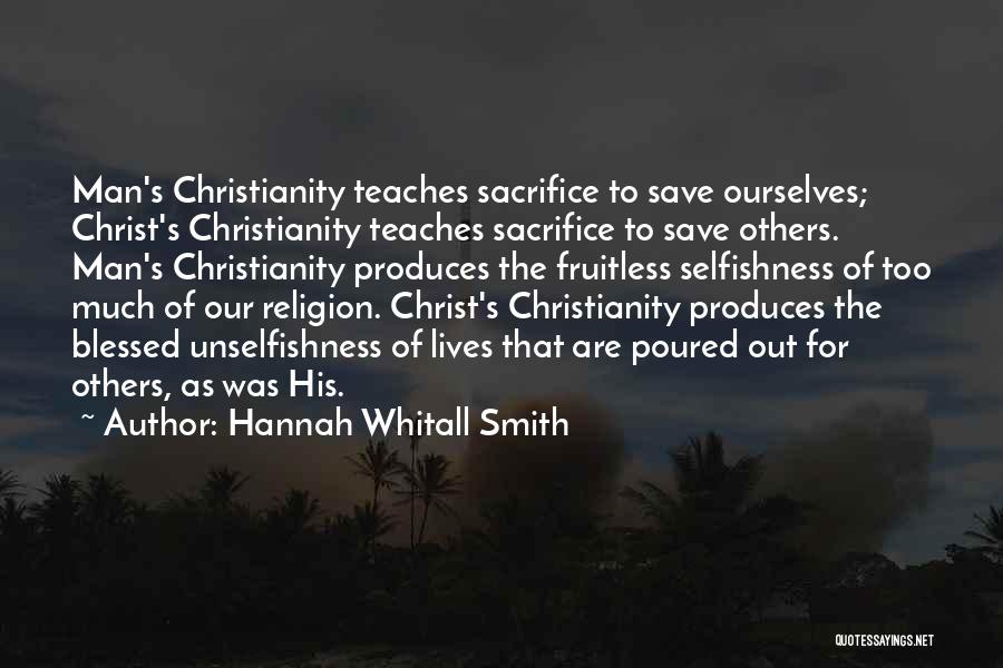 Hannah Whitall Smith Quotes: Man's Christianity Teaches Sacrifice To Save Ourselves; Christ's Christianity Teaches Sacrifice To Save Others. Man's Christianity Produces The Fruitless Selfishness