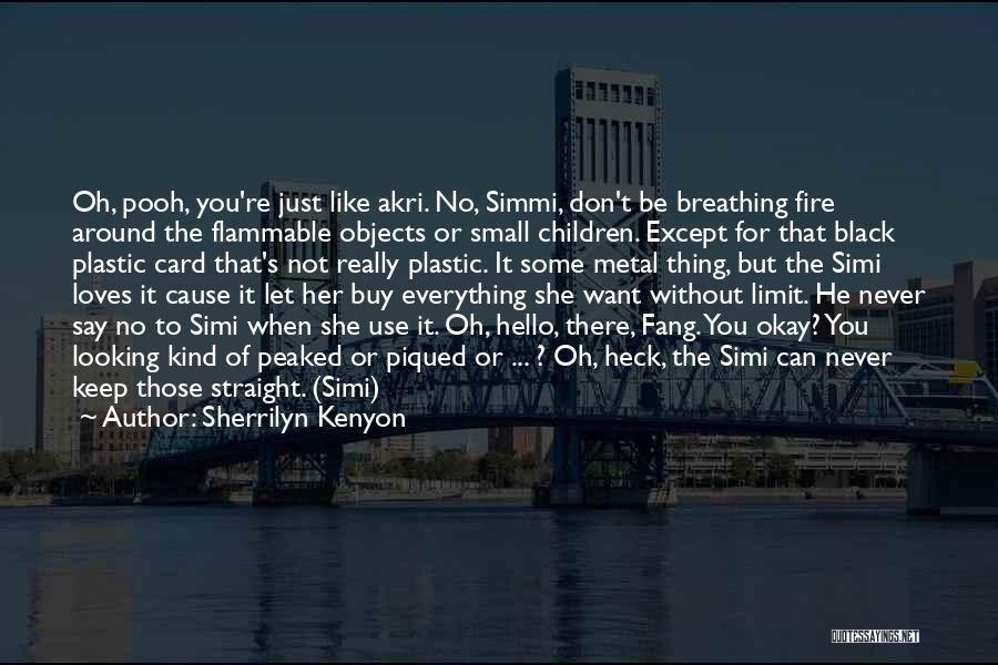 Sherrilyn Kenyon Quotes: Oh, Pooh, You're Just Like Akri. No, Simmi, Don't Be Breathing Fire Around The Flammable Objects Or Small Children. Except