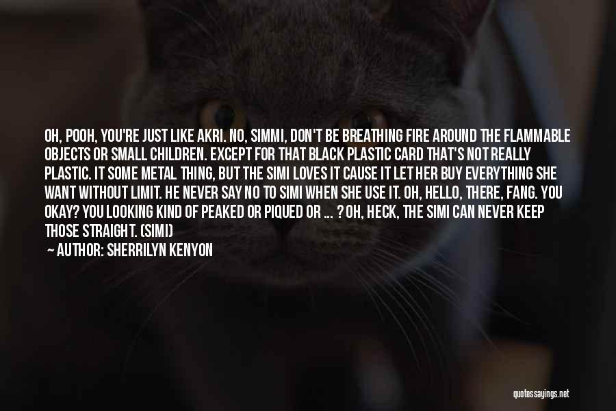 Sherrilyn Kenyon Quotes: Oh, Pooh, You're Just Like Akri. No, Simmi, Don't Be Breathing Fire Around The Flammable Objects Or Small Children. Except