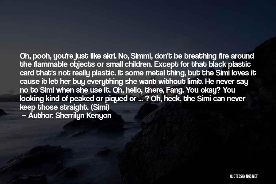 Sherrilyn Kenyon Quotes: Oh, Pooh, You're Just Like Akri. No, Simmi, Don't Be Breathing Fire Around The Flammable Objects Or Small Children. Except