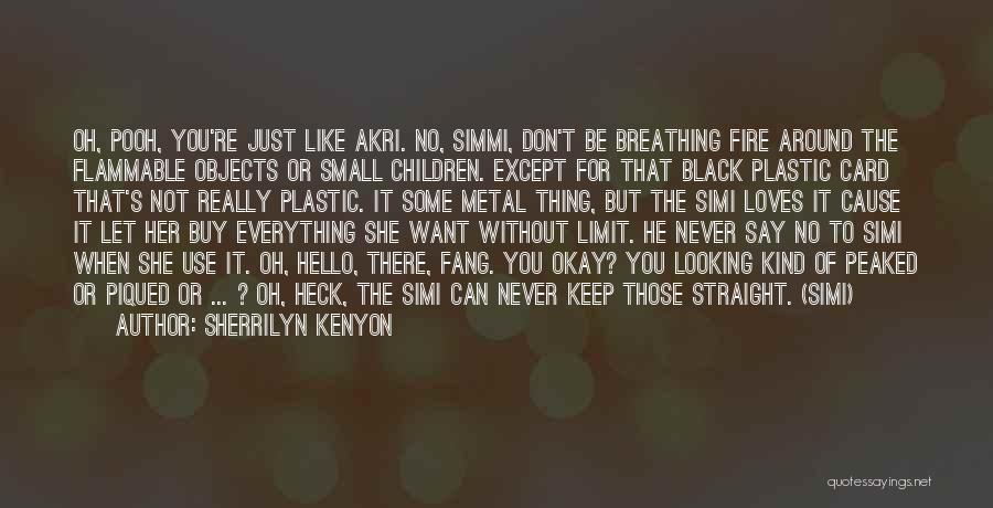 Sherrilyn Kenyon Quotes: Oh, Pooh, You're Just Like Akri. No, Simmi, Don't Be Breathing Fire Around The Flammable Objects Or Small Children. Except