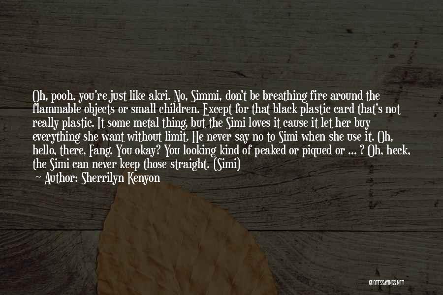 Sherrilyn Kenyon Quotes: Oh, Pooh, You're Just Like Akri. No, Simmi, Don't Be Breathing Fire Around The Flammable Objects Or Small Children. Except