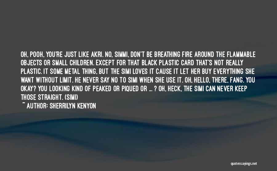 Sherrilyn Kenyon Quotes: Oh, Pooh, You're Just Like Akri. No, Simmi, Don't Be Breathing Fire Around The Flammable Objects Or Small Children. Except