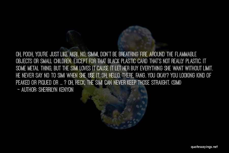 Sherrilyn Kenyon Quotes: Oh, Pooh, You're Just Like Akri. No, Simmi, Don't Be Breathing Fire Around The Flammable Objects Or Small Children. Except