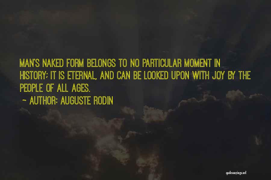 Auguste Rodin Quotes: Man's Naked Form Belongs To No Particular Moment In History; It Is Eternal, And Can Be Looked Upon With Joy