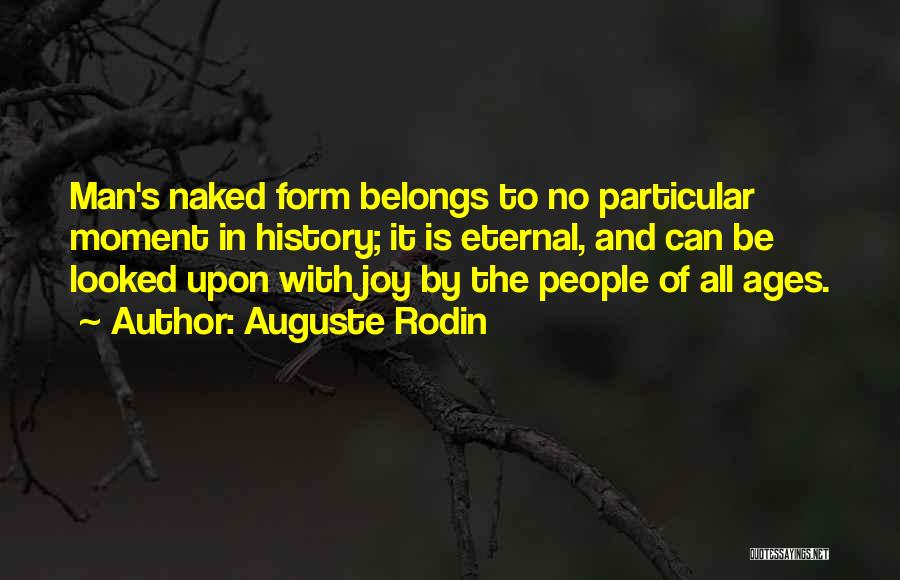 Auguste Rodin Quotes: Man's Naked Form Belongs To No Particular Moment In History; It Is Eternal, And Can Be Looked Upon With Joy