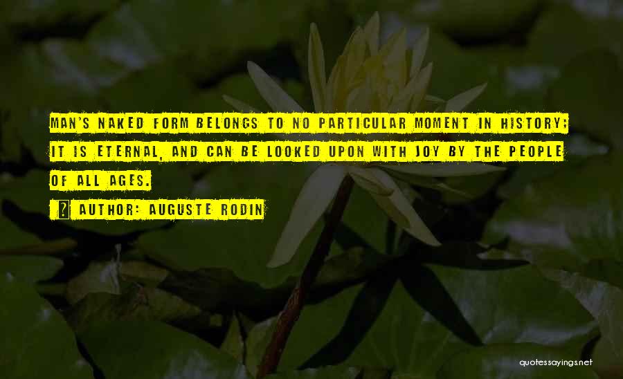 Auguste Rodin Quotes: Man's Naked Form Belongs To No Particular Moment In History; It Is Eternal, And Can Be Looked Upon With Joy