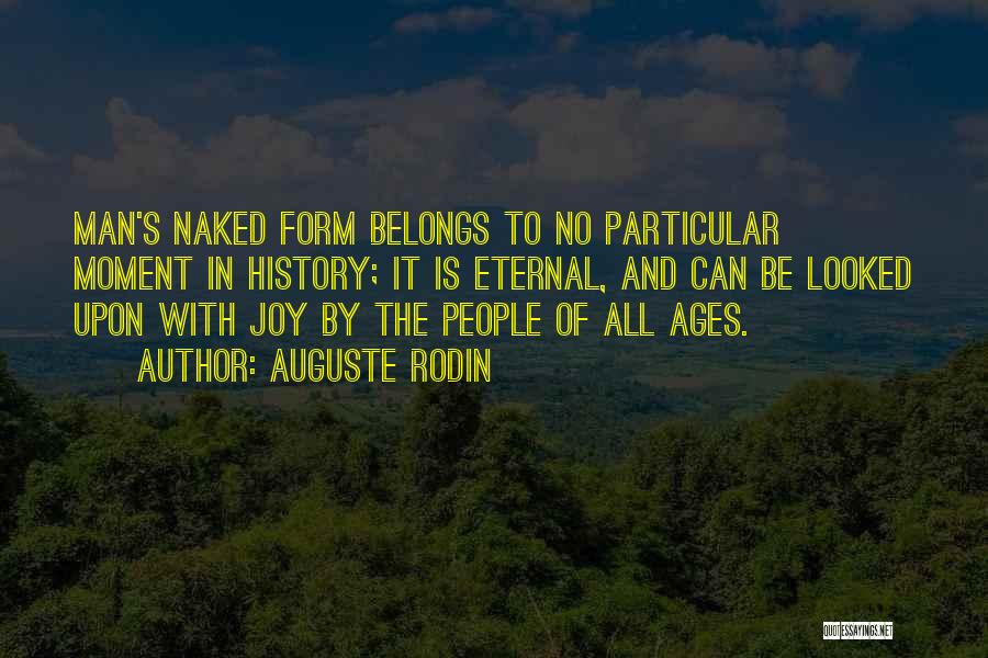 Auguste Rodin Quotes: Man's Naked Form Belongs To No Particular Moment In History; It Is Eternal, And Can Be Looked Upon With Joy