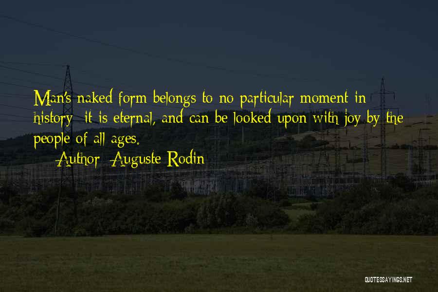 Auguste Rodin Quotes: Man's Naked Form Belongs To No Particular Moment In History; It Is Eternal, And Can Be Looked Upon With Joy