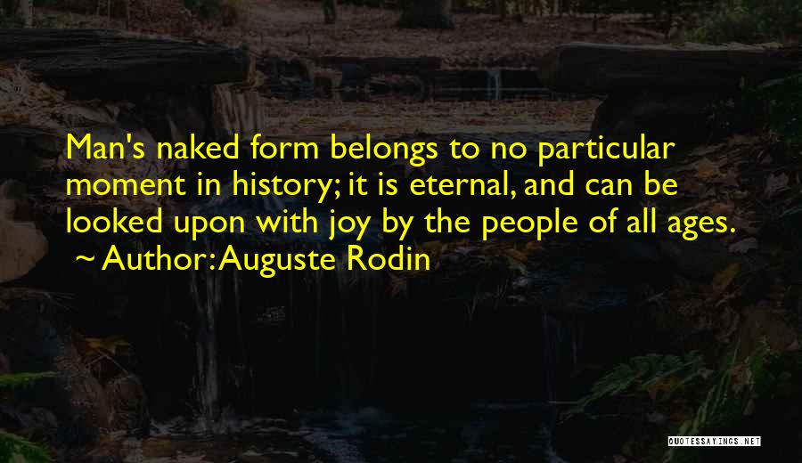 Auguste Rodin Quotes: Man's Naked Form Belongs To No Particular Moment In History; It Is Eternal, And Can Be Looked Upon With Joy