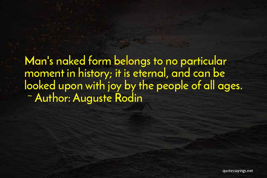 Auguste Rodin Quotes: Man's Naked Form Belongs To No Particular Moment In History; It Is Eternal, And Can Be Looked Upon With Joy