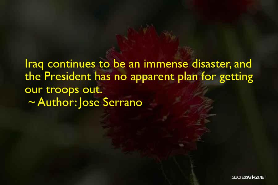 Jose Serrano Quotes: Iraq Continues To Be An Immense Disaster, And The President Has No Apparent Plan For Getting Our Troops Out.
