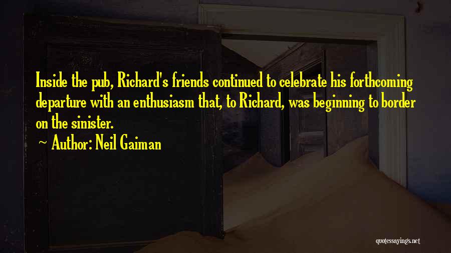 Neil Gaiman Quotes: Inside The Pub, Richard's Friends Continued To Celebrate His Forthcoming Departure With An Enthusiasm That, To Richard, Was Beginning To