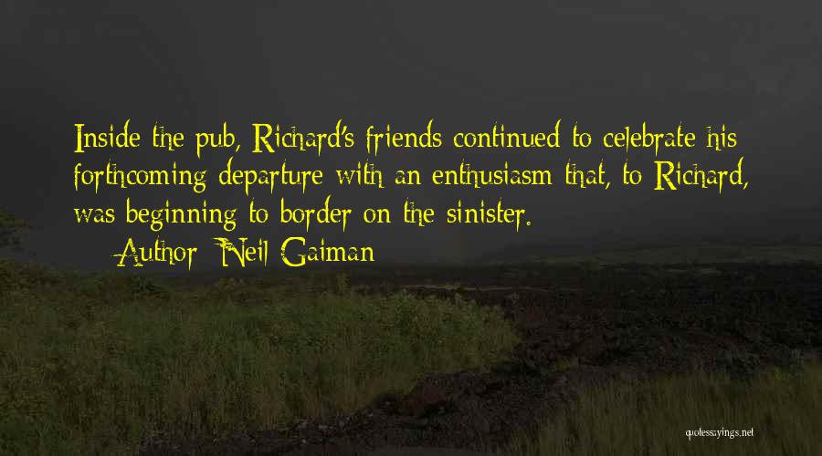 Neil Gaiman Quotes: Inside The Pub, Richard's Friends Continued To Celebrate His Forthcoming Departure With An Enthusiasm That, To Richard, Was Beginning To