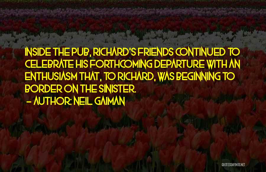 Neil Gaiman Quotes: Inside The Pub, Richard's Friends Continued To Celebrate His Forthcoming Departure With An Enthusiasm That, To Richard, Was Beginning To