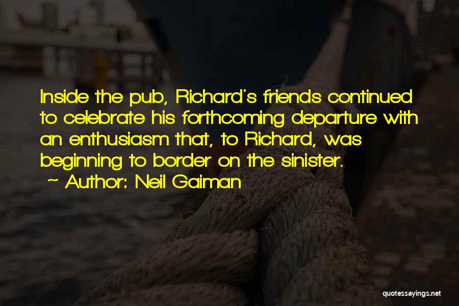 Neil Gaiman Quotes: Inside The Pub, Richard's Friends Continued To Celebrate His Forthcoming Departure With An Enthusiasm That, To Richard, Was Beginning To