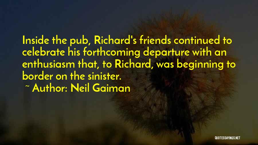 Neil Gaiman Quotes: Inside The Pub, Richard's Friends Continued To Celebrate His Forthcoming Departure With An Enthusiasm That, To Richard, Was Beginning To