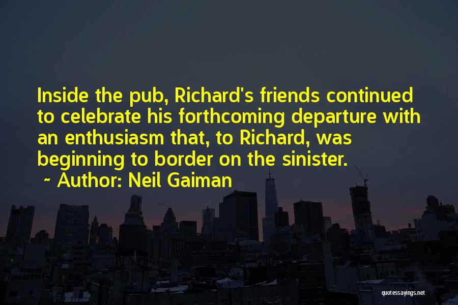 Neil Gaiman Quotes: Inside The Pub, Richard's Friends Continued To Celebrate His Forthcoming Departure With An Enthusiasm That, To Richard, Was Beginning To