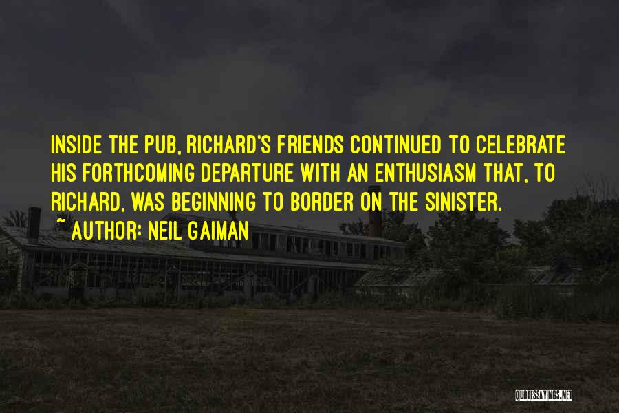 Neil Gaiman Quotes: Inside The Pub, Richard's Friends Continued To Celebrate His Forthcoming Departure With An Enthusiasm That, To Richard, Was Beginning To