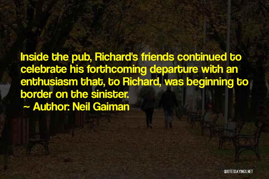 Neil Gaiman Quotes: Inside The Pub, Richard's Friends Continued To Celebrate His Forthcoming Departure With An Enthusiasm That, To Richard, Was Beginning To