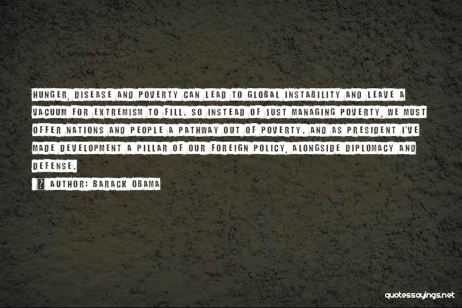 Barack Obama Quotes: Hunger, Disease And Poverty Can Lead To Global Instability And Leave A Vacuum For Extremism To Fill. So Instead Of