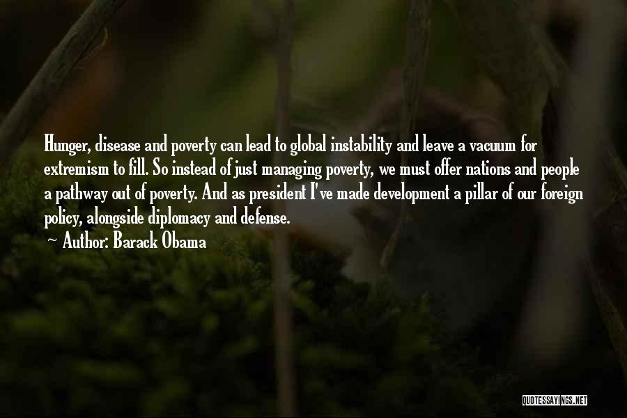 Barack Obama Quotes: Hunger, Disease And Poverty Can Lead To Global Instability And Leave A Vacuum For Extremism To Fill. So Instead Of