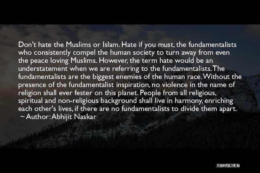 Abhijit Naskar Quotes: Don't Hate The Muslims Or Islam. Hate If You Must, The Fundamentalists Who Consistently Compel The Human Society To Turn