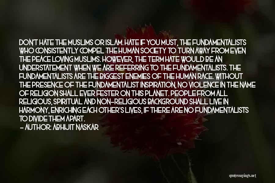 Abhijit Naskar Quotes: Don't Hate The Muslims Or Islam. Hate If You Must, The Fundamentalists Who Consistently Compel The Human Society To Turn