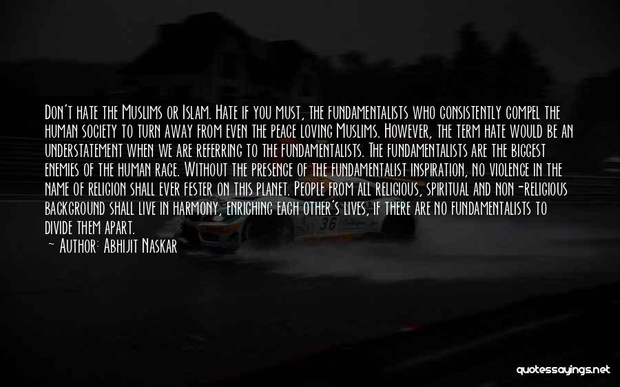 Abhijit Naskar Quotes: Don't Hate The Muslims Or Islam. Hate If You Must, The Fundamentalists Who Consistently Compel The Human Society To Turn