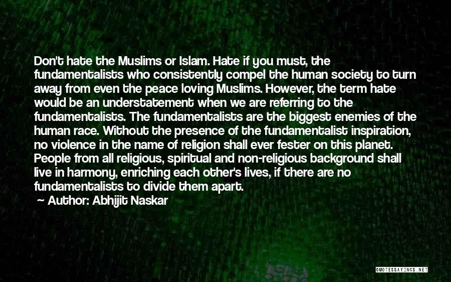 Abhijit Naskar Quotes: Don't Hate The Muslims Or Islam. Hate If You Must, The Fundamentalists Who Consistently Compel The Human Society To Turn