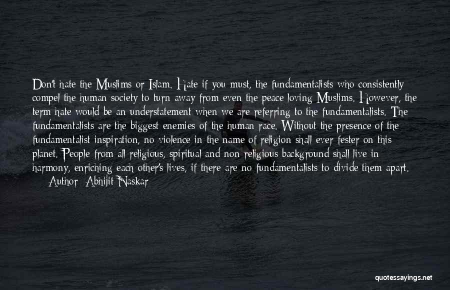 Abhijit Naskar Quotes: Don't Hate The Muslims Or Islam. Hate If You Must, The Fundamentalists Who Consistently Compel The Human Society To Turn