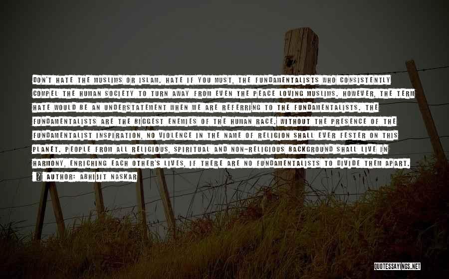 Abhijit Naskar Quotes: Don't Hate The Muslims Or Islam. Hate If You Must, The Fundamentalists Who Consistently Compel The Human Society To Turn