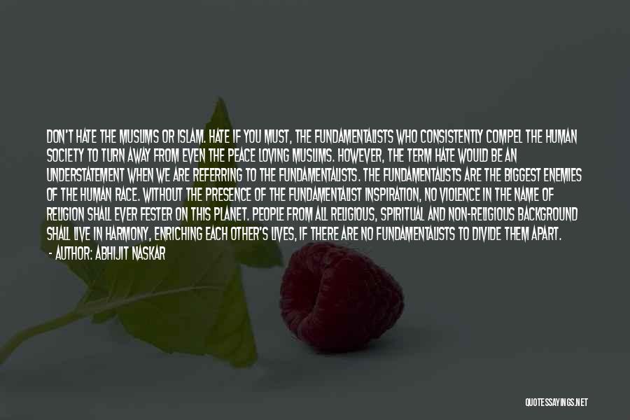 Abhijit Naskar Quotes: Don't Hate The Muslims Or Islam. Hate If You Must, The Fundamentalists Who Consistently Compel The Human Society To Turn