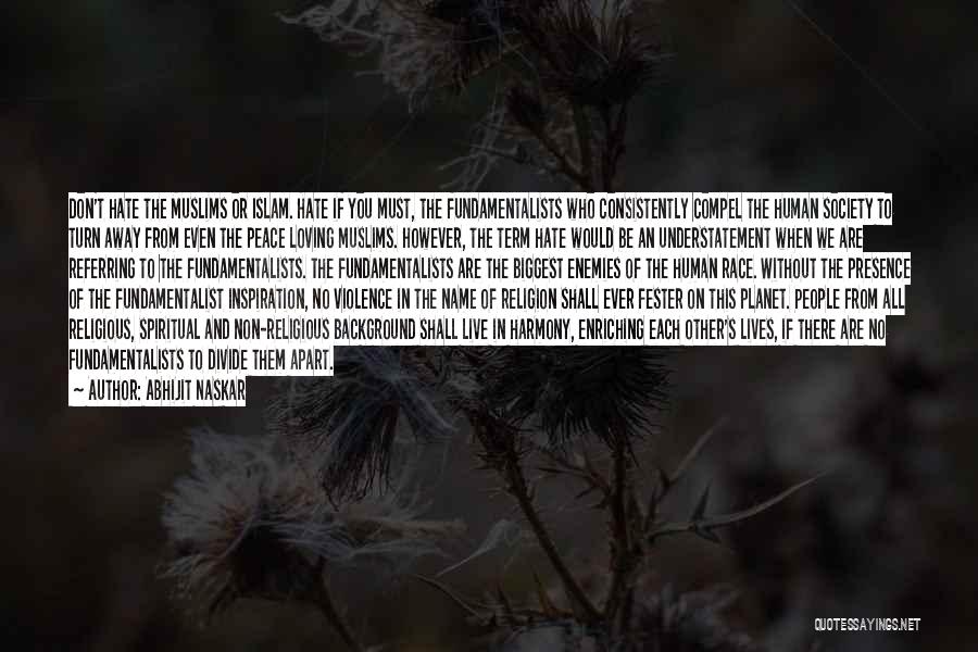 Abhijit Naskar Quotes: Don't Hate The Muslims Or Islam. Hate If You Must, The Fundamentalists Who Consistently Compel The Human Society To Turn