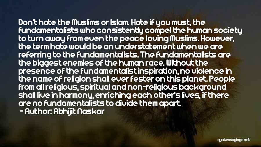 Abhijit Naskar Quotes: Don't Hate The Muslims Or Islam. Hate If You Must, The Fundamentalists Who Consistently Compel The Human Society To Turn