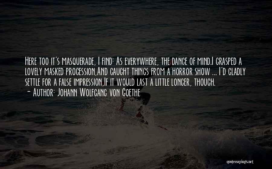 Johann Wolfgang Von Goethe Quotes: Here Too It's Masquerade, I Find: As Everywhere, The Dance Of Mind.i Grasped A Lovely Masked Procession,and Caught Things From