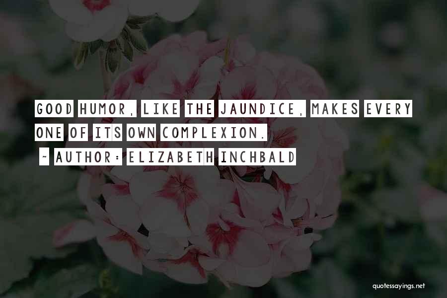 Elizabeth Inchbald Quotes: Good Humor, Like The Jaundice, Makes Every One Of Its Own Complexion.