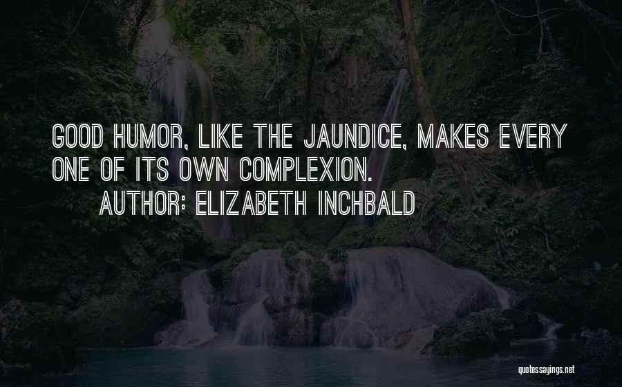 Elizabeth Inchbald Quotes: Good Humor, Like The Jaundice, Makes Every One Of Its Own Complexion.