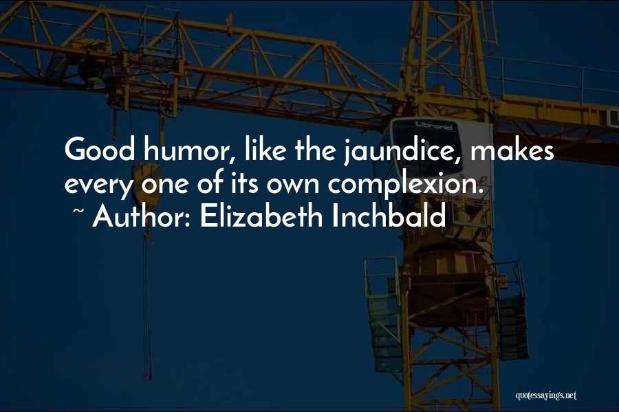 Elizabeth Inchbald Quotes: Good Humor, Like The Jaundice, Makes Every One Of Its Own Complexion.