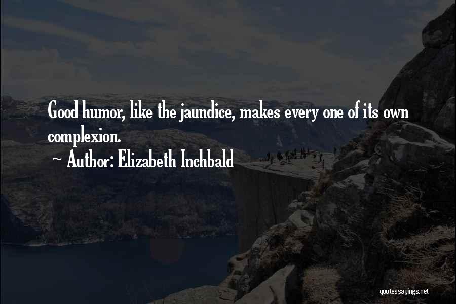 Elizabeth Inchbald Quotes: Good Humor, Like The Jaundice, Makes Every One Of Its Own Complexion.