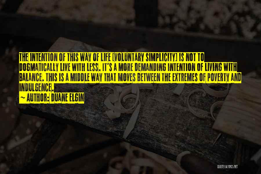 Duane Elgin Quotes: The Intention Of This Way Of Life [voluntary Simplicity] Is Not To Dogmatically Live With Less. It's A More Demanding