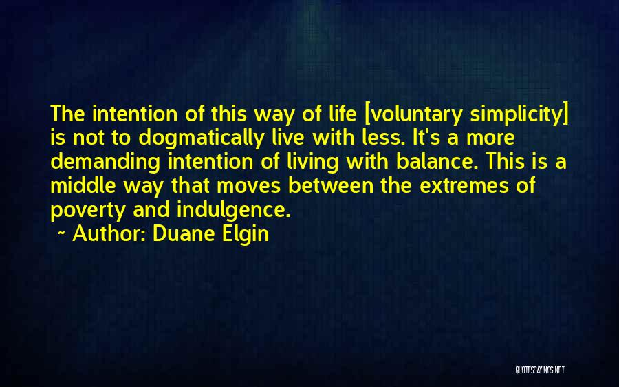 Duane Elgin Quotes: The Intention Of This Way Of Life [voluntary Simplicity] Is Not To Dogmatically Live With Less. It's A More Demanding