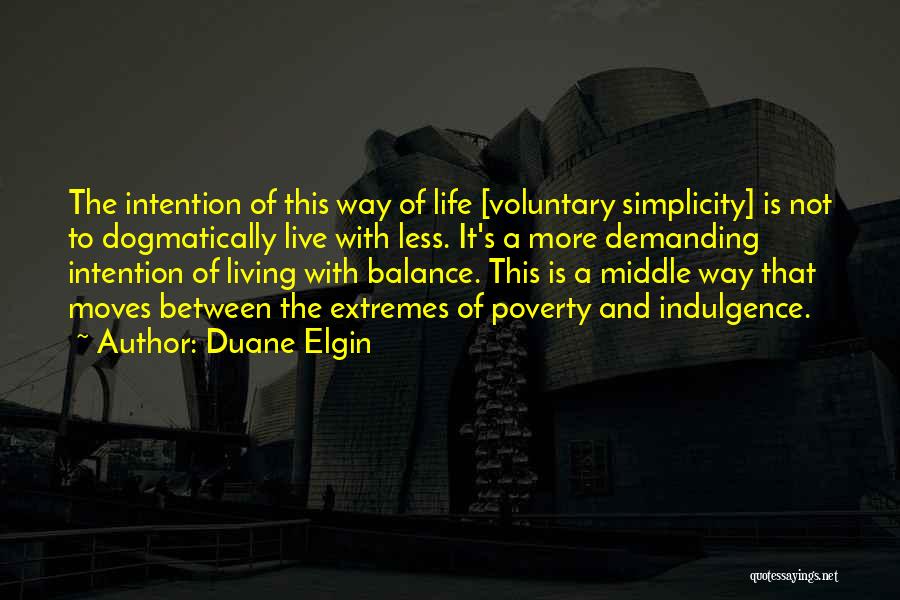 Duane Elgin Quotes: The Intention Of This Way Of Life [voluntary Simplicity] Is Not To Dogmatically Live With Less. It's A More Demanding