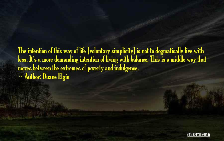 Duane Elgin Quotes: The Intention Of This Way Of Life [voluntary Simplicity] Is Not To Dogmatically Live With Less. It's A More Demanding