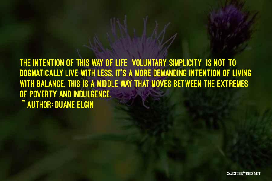 Duane Elgin Quotes: The Intention Of This Way Of Life [voluntary Simplicity] Is Not To Dogmatically Live With Less. It's A More Demanding