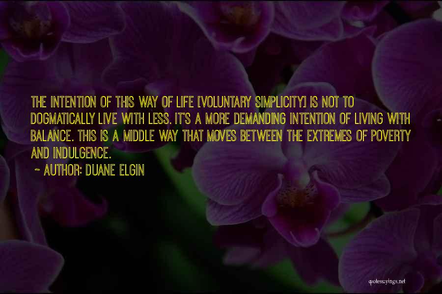 Duane Elgin Quotes: The Intention Of This Way Of Life [voluntary Simplicity] Is Not To Dogmatically Live With Less. It's A More Demanding