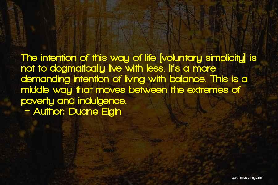 Duane Elgin Quotes: The Intention Of This Way Of Life [voluntary Simplicity] Is Not To Dogmatically Live With Less. It's A More Demanding