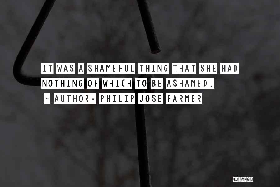 Philip Jose Farmer Quotes: It Was A Shameful Thing That She Had Nothing Of Which To Be Ashamed.