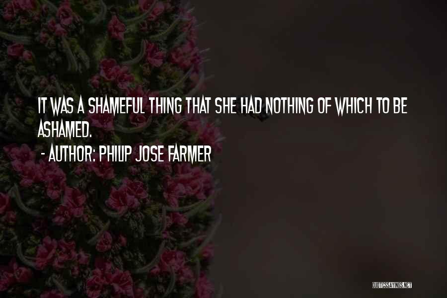 Philip Jose Farmer Quotes: It Was A Shameful Thing That She Had Nothing Of Which To Be Ashamed.